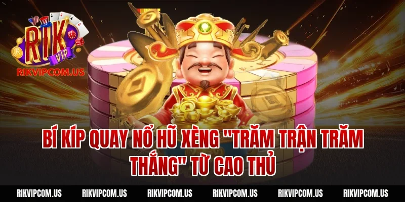 Bí kíp quay nổ hũ xèng "trăm trận trăm thắng" từ cao thủ