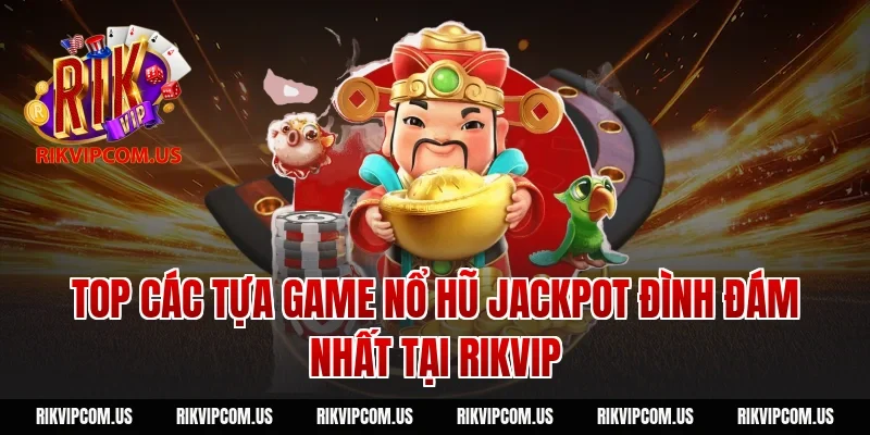 Top các tựa game Nổ hũ Jackpot đình đám nhất tại Rikvip
