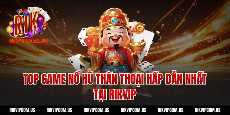 Top game nổ hũ thần thoại hấp dẫn nhất tại Rikvip